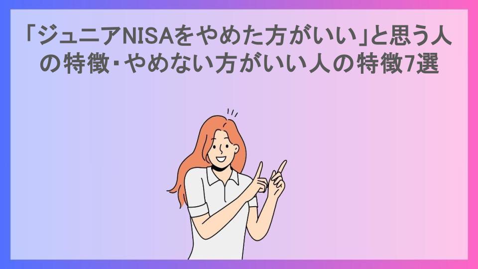 「ジュニアNISAをやめた方がいい」と思う人の特徴・やめない方がいい人の特徴7選